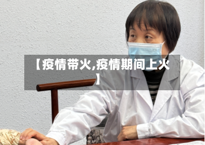 【疫情带火,疫情期间上火】-第2张图片