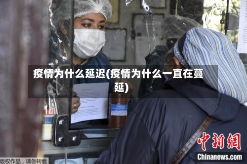 疫情为什么延迟(疫情为什么一直在蔓延)-第1张图片