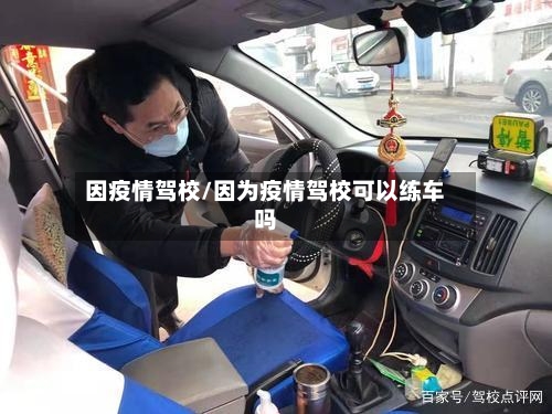 因疫情驾校/因为疫情驾校可以练车吗-第1张图片