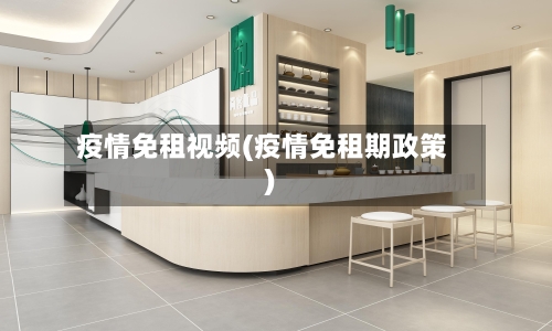 疫情免租视频(疫情免租期政策)-第1张图片