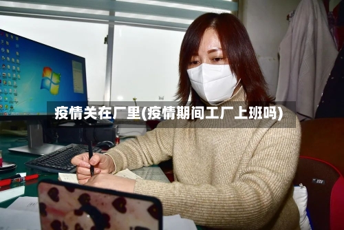 疫情关在厂里(疫情期间工厂上班吗)-第1张图片