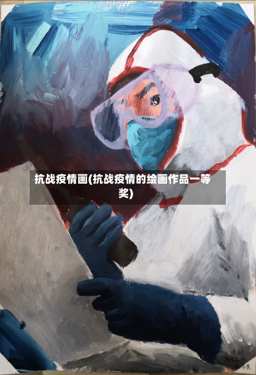 抗战疫情画(抗战疫情的绘画作品一等奖)-第1张图片