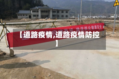 【道路疫情,道路疫情防控】-第1张图片