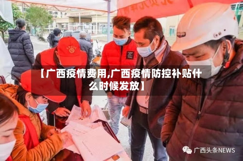 【广西疫情费用,广西疫情防控补贴什么时候发放】-第1张图片