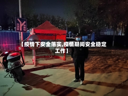 【疫情下安全落实,疫情期间安全稳定工作】-第2张图片