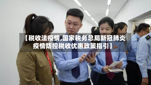 【税收法疫情,国家税务总局新冠肺炎疫情防控税收优惠政策指引】-第1张图片