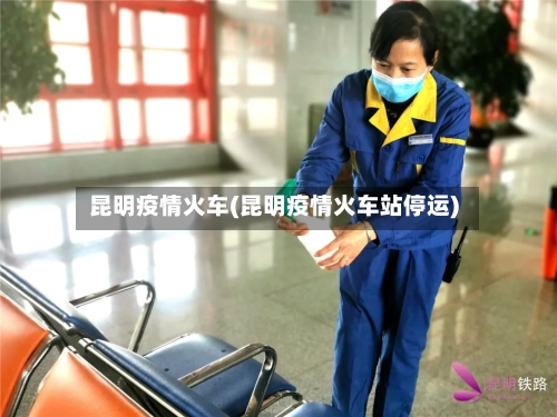 昆明疫情火车(昆明疫情火车站停运)-第1张图片