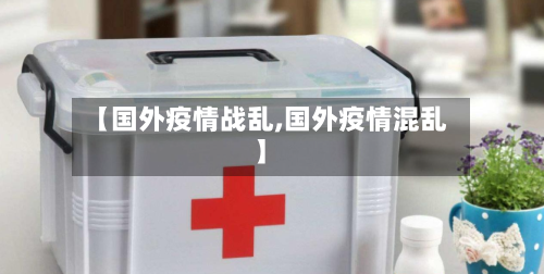 【国外疫情战乱,国外疫情混乱】-第1张图片