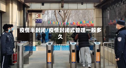 疫情半封闭/疫情封闭式管理一般多久-第1张图片