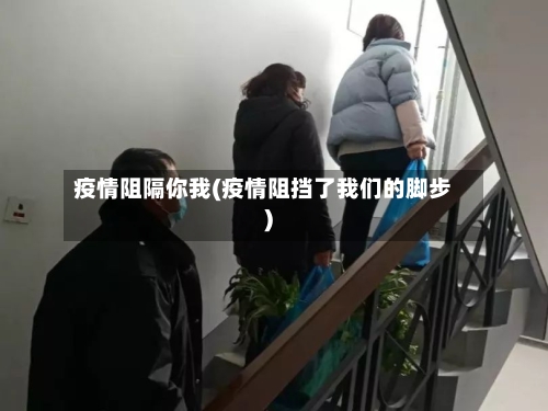 疫情阻隔你我(疫情阻挡了我们的脚步)-第2张图片