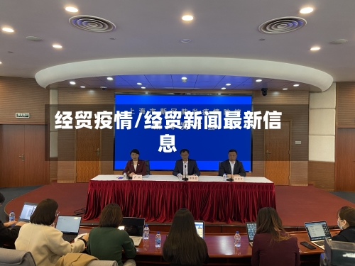 经贸疫情/经贸新闻最新信息-第1张图片