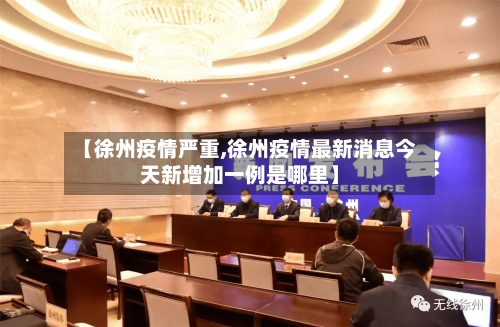 【徐州疫情严重,徐州疫情最新消息今天新增加一例是哪里】-第3张图片