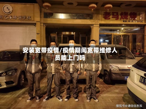 安装宽带疫情/疫情期间宽带维修人员能上门吗-第1张图片