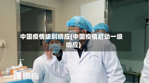 中国疫情级别响应(中国疫情启动一级响应)-第1张图片