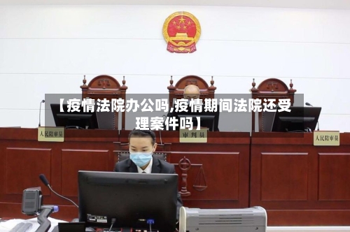 【疫情法院办公吗,疫情期间法院还受理案件吗】-第2张图片