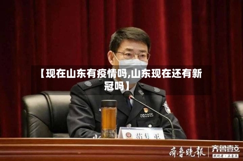 【现在山东有疫情吗,山东现在还有新冠吗】-第1张图片