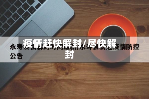 疫情赶快解封/尽快解封-第1张图片