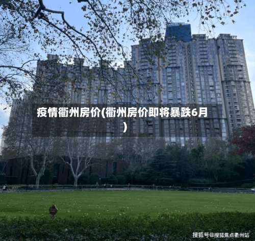 疫情衢州房价(衢州房价即将暴跌6月)-第1张图片