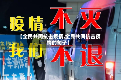 【全民共同抗击疫情,全民共同抗击疫情的句子】-第1张图片
