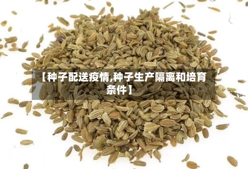 【种子配送疫情,种子生产隔离和培育条件】-第1张图片