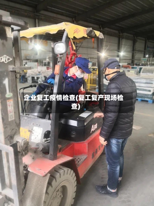 企业复工疫情检查(复工复产现场检查)-第2张图片