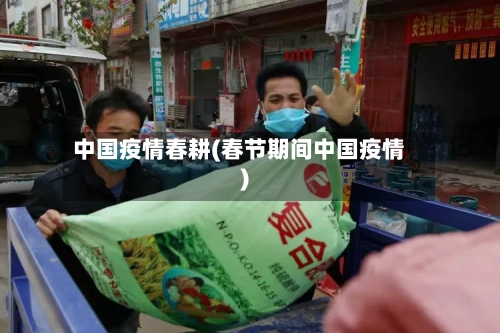 中国疫情春耕(春节期间中国疫情)-第2张图片