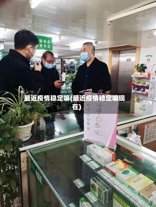 最近疫情稳定嘛(最近疫情稳定嘛现在)-第1张图片