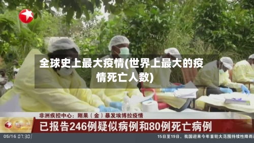 全球史上最大疫情(世界上最大的疫情死亡人数)-第1张图片