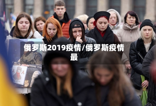 俄罗斯2019疫情/俄罗斯疫情最-第1张图片