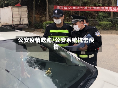 公安疫情吃劲/公安系统抗击疫情-第1张图片