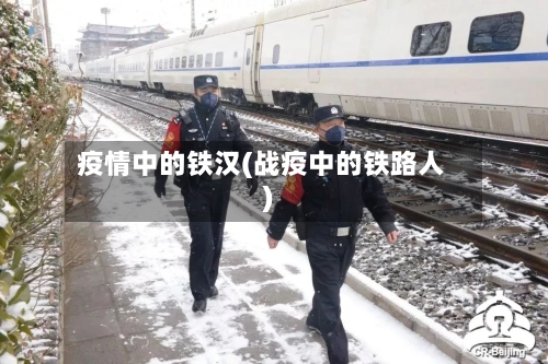 疫情中的铁汉(战疫中的铁路人)-第2张图片