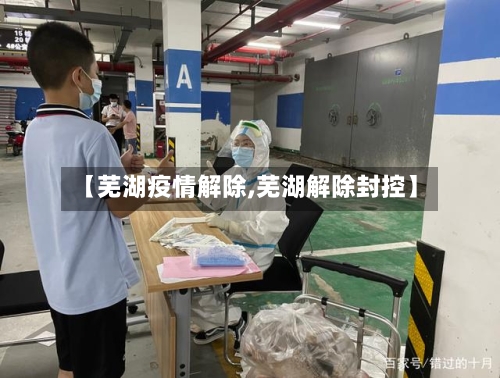 【芜湖疫情解除,芜湖解除封控】-第2张图片