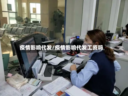 疫情影响代发/疫情影响代发工资吗-第2张图片
