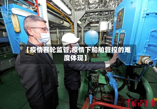 【疫情客轮监管,疫情下船舶管控的难度体现】-第1张图片