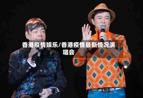 香港疫情娱乐/香港疫情最新情况演唱会-第2张图片