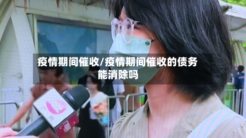 疫情期间催收/疫情期间催收的债务能消除吗-第1张图片