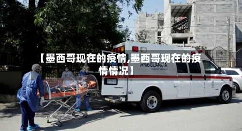 【墨西哥现在的疫情,墨西哥现在的疫情情况】-第1张图片