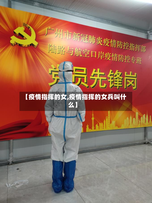 【疫情指挥的女,疫情指挥的女兵叫什么】-第3张图片