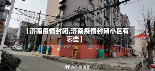 【济南疫情封闭,济南疫情封闭小区有哪些】-第1张图片