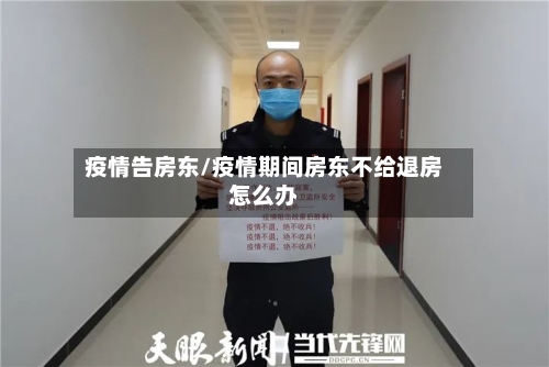 疫情告房东/疫情期间房东不给退房怎么办-第1张图片