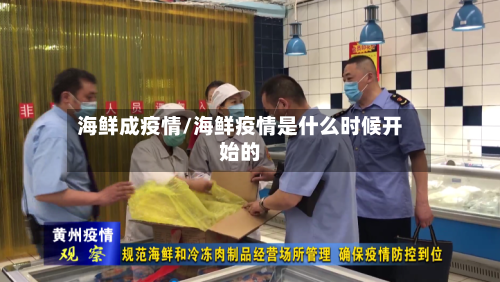 海鲜成疫情/海鲜疫情是什么时候开始的-第1张图片