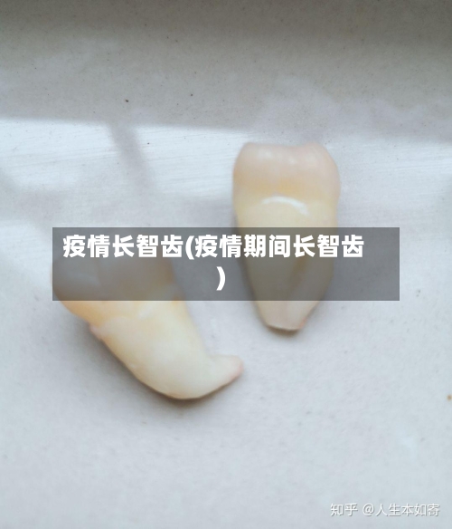 疫情长智齿(疫情期间长智齿)-第1张图片
