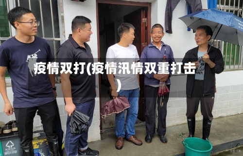 疫情双打(疫情汛情双重打击)-第1张图片
