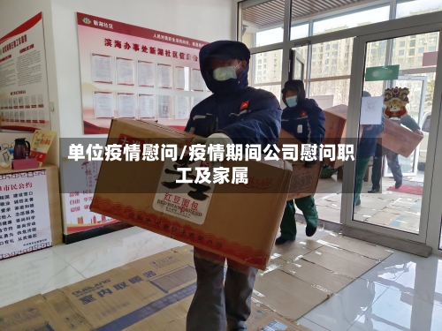 单位疫情慰问/疫情期间公司慰问职工及家属-第3张图片