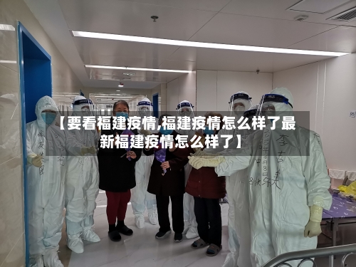 【要看福建疫情,福建疫情怎么样了最新福建疫情怎么样了】-第3张图片