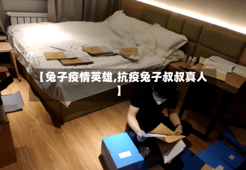 【兔子疫情英雄,抗疫兔子叔叔真人】-第1张图片