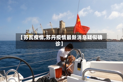【苏瓦疫情,苏丹疫情最新消息疑似确诊】-第1张图片