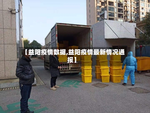 【益阳疫情数据,益阳疫情最新情况通报】-第1张图片