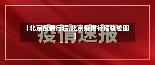 【北京疫情行程,北京疫情行程轨迹图】-第3张图片