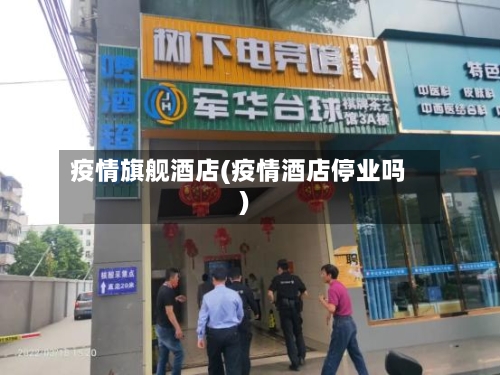 疫情旗舰酒店(疫情酒店停业吗)-第3张图片